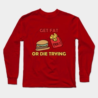 Get Fat Or Die Trying Long Sleeve T-Shirt